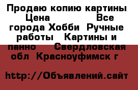 Продаю копию картины › Цена ­ 201 000 - Все города Хобби. Ручные работы » Картины и панно   . Свердловская обл.,Красноуфимск г.